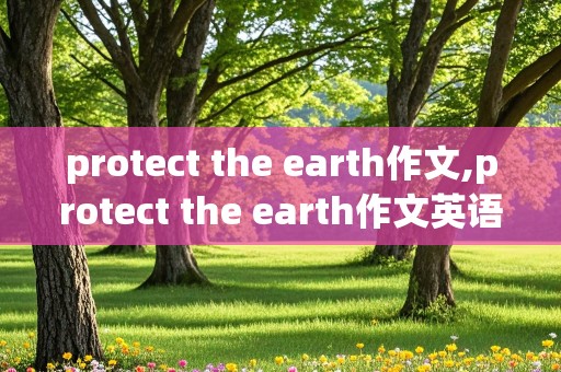 protect the earth作文,protect the earth作文英语