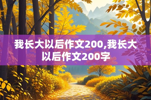 我长大以后作文200,我长大以后作文200字