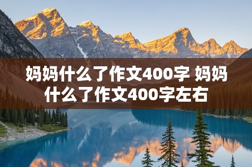 妈妈什么了作文400字 妈妈什么了作文400字左右