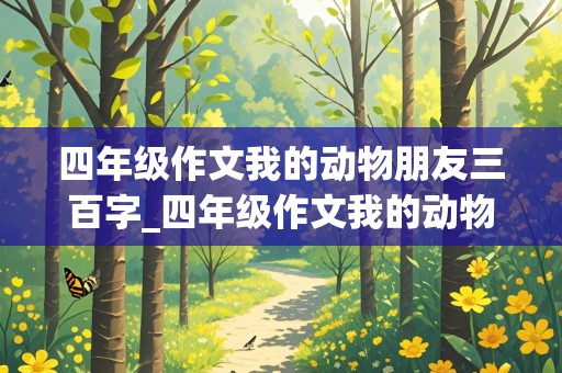 四年级作文我的动物朋友三百字_四年级作文我的动物朋友三百字左右