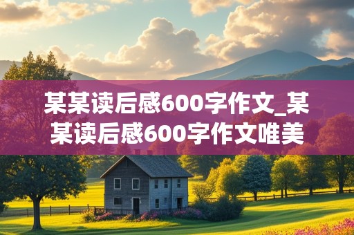 某某读后感600字作文_某某读后感600字作文唯美