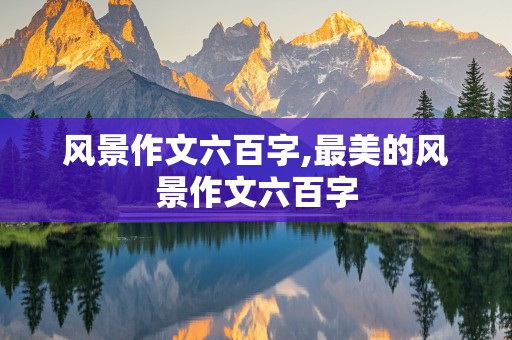 风景作文六百字,最美的风景作文六百字