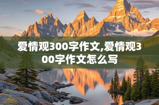 爱情观300字作文,爱情观300字作文怎么写