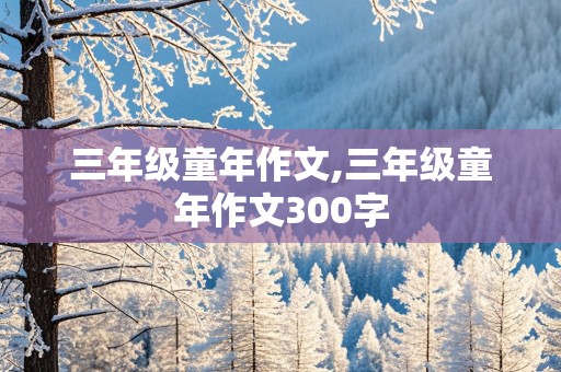 三年级童年作文,三年级童年作文300字