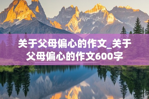 关于父母偏心的作文_关于父母偏心的作文600字