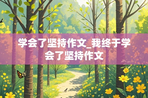 学会了坚持作文_我终于学会了坚持作文