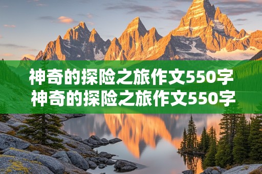 神奇的探险之旅作文550字 神奇的探险之旅作文550字左右