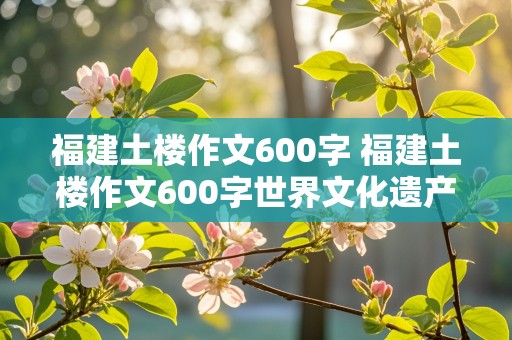 福建土楼作文600字 福建土楼作文600字世界文化遗产