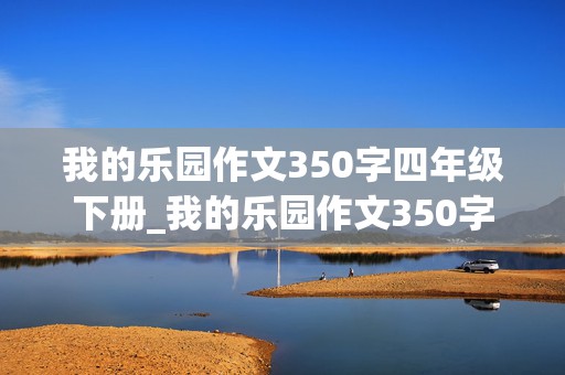 我的乐园作文350字四年级下册_我的乐园作文350字四年级下册免费