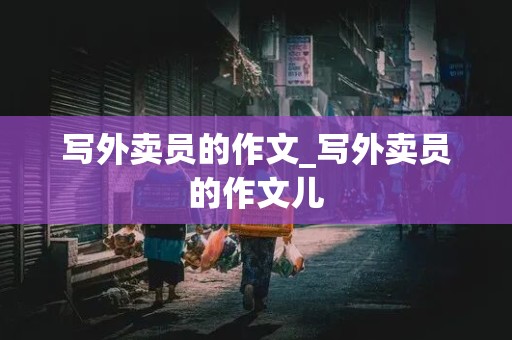 写外卖员的作文_写外卖员的作文儿