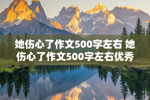 她伤心了作文500字左右 她伤心了作文500字左右优秀作文