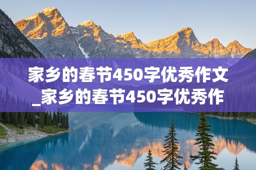 家乡的春节450字优秀作文_家乡的春节450字优秀作文六年级