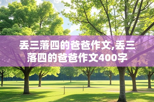 丢三落四的爸爸作文,丢三落四的爸爸作文400字