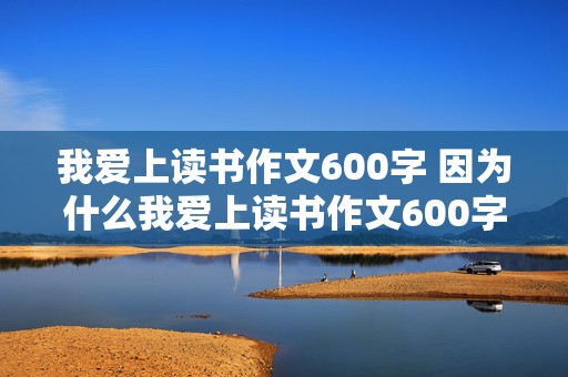 我爱上读书作文600字 因为什么我爱上读书作文600字