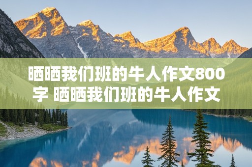 晒晒我们班的牛人作文800字 晒晒我们班的牛人作文800字初中