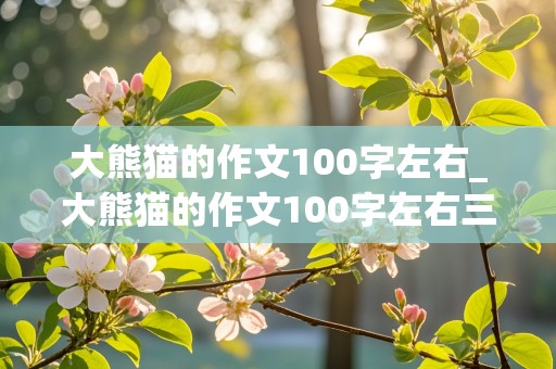 大熊猫的作文100字左右_大熊猫的作文100字左右三年级