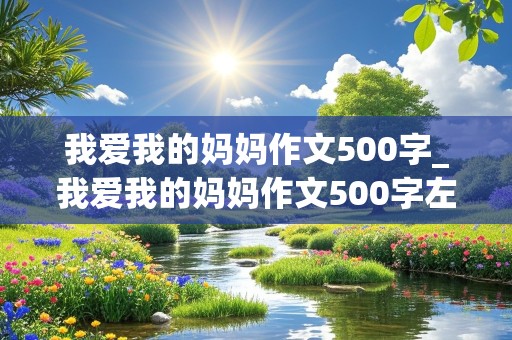 我爱我的妈妈作文500字_我爱我的妈妈作文500字左右