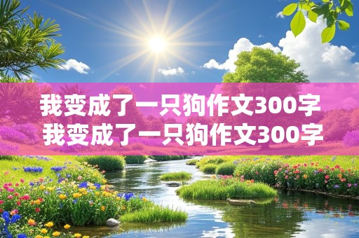 我变成了一只狗作文300字 我变成了一只狗作文300字三年级上册