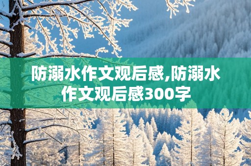 防溺水作文观后感,防溺水作文观后感300字