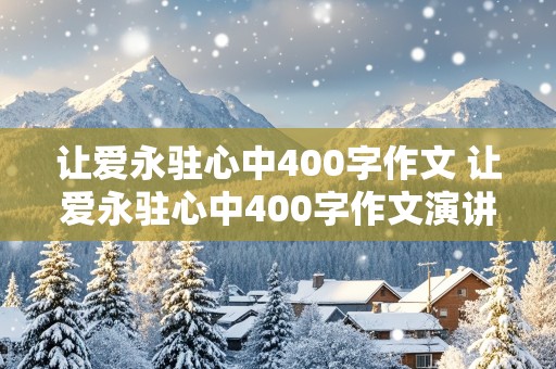 让爱永驻心中400字作文 让爱永驻心中400字作文演讲稿