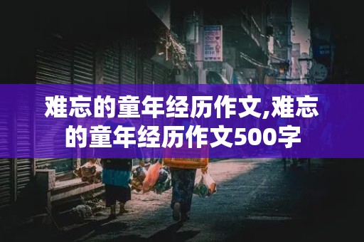 难忘的童年经历作文,难忘的童年经历作文500字