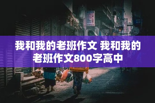 我和我的老班作文 我和我的老班作文800字高中