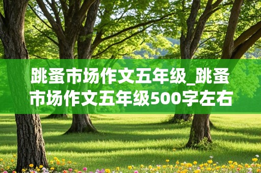 跳蚤市场作文五年级_跳蚤市场作文五年级500字左右