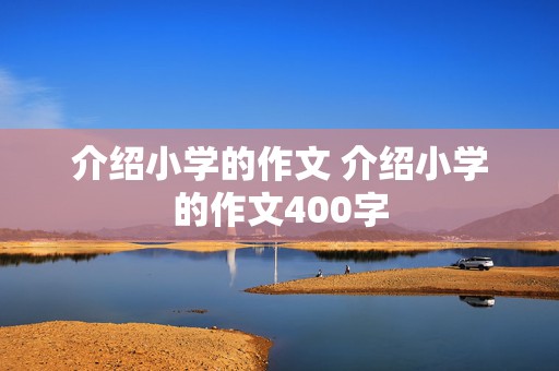 介绍小学的作文 介绍小学的作文400字