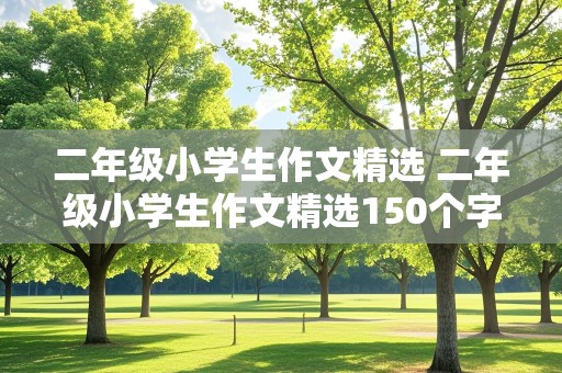 二年级小学生作文精选 二年级小学生作文精选150个字