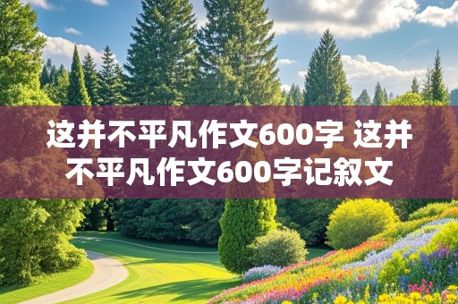 这并不平凡作文600字 这并不平凡作文600字记叙文