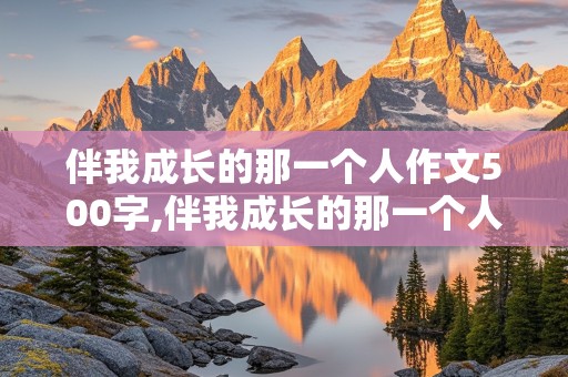 伴我成长的那一个人作文500字,伴我成长的那一个人作文500字奶奶