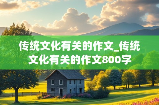 传统文化有关的作文_传统文化有关的作文800字