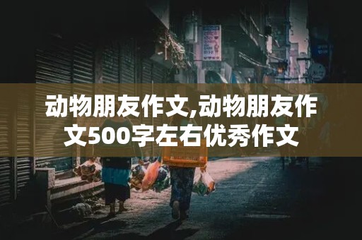 动物朋友作文,动物朋友作文500字左右优秀作文