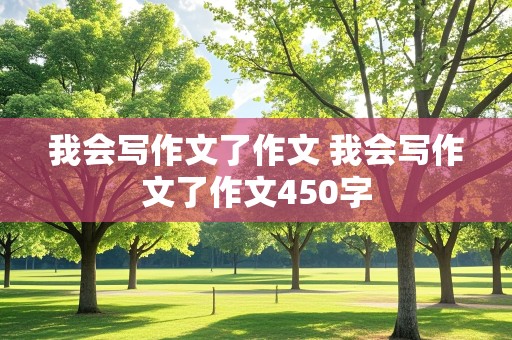 我会写作文了作文 我会写作文了作文450字