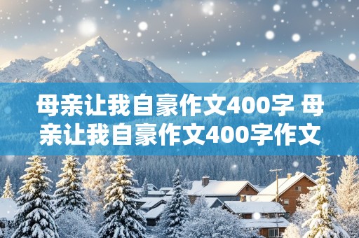 母亲让我自豪作文400字 母亲让我自豪作文400字作文