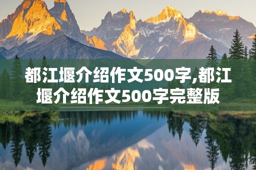 都江堰介绍作文500字,都江堰介绍作文500字完整版