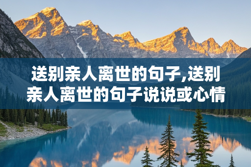 送别亲人离世的句子,送别亲人离世的句子说说或心情短语