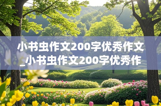 小书虫作文200字优秀作文_小书虫作文200字优秀作文三年级