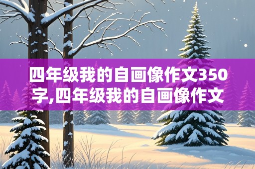 四年级我的自画像作文350字,四年级我的自画像作文350字左右