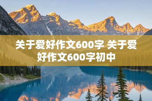 关于爱好作文600字 关于爱好作文600字初中