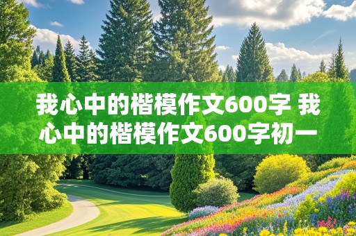 我心中的楷模作文600字 我心中的楷模作文600字初一