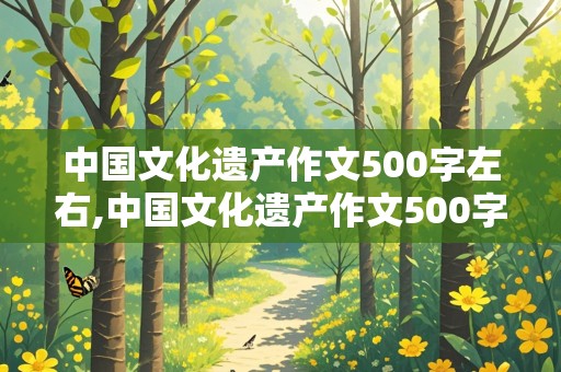 中国文化遗产作文500字左右,中国文化遗产作文500字左右免费