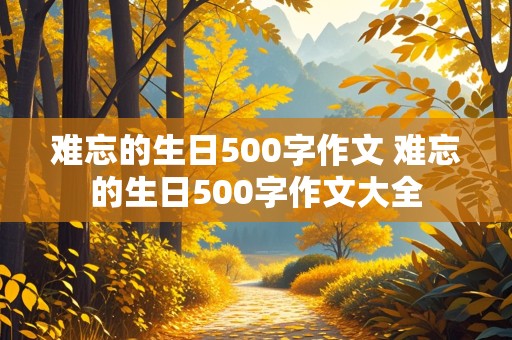 难忘的生日500字作文 难忘的生日500字作文大全