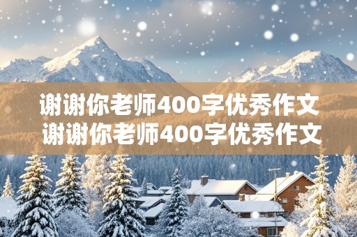 谢谢你老师400字优秀作文 谢谢你老师400字优秀作文六年级