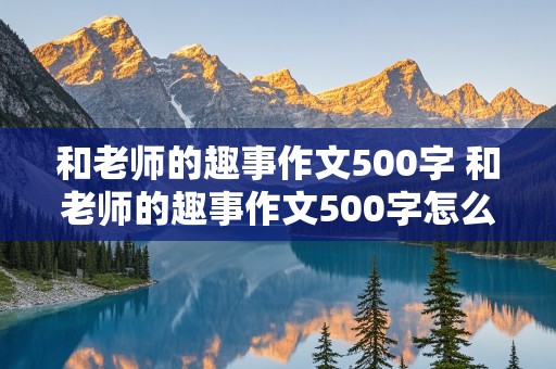 和老师的趣事作文500字 和老师的趣事作文500字怎么写