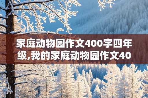 家庭动物园作文400字四年级,我的家庭动物园作文400字四年级