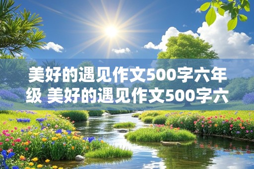 美好的遇见作文500字六年级 美好的遇见作文500字六年级下册