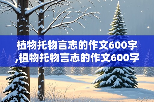 植物托物言志的作文600字,植物托物言志的作文600字初一