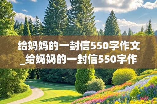 给妈妈的一封信550字作文_给妈妈的一封信550字作文关于发烧