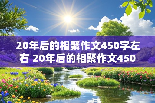 20年后的相聚作文450字左右 20年后的相聚作文450字左右六年级